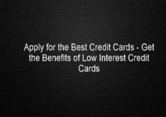Apply for the Best Credit Cards – Get the Benefits of Low Interest Credit Cards